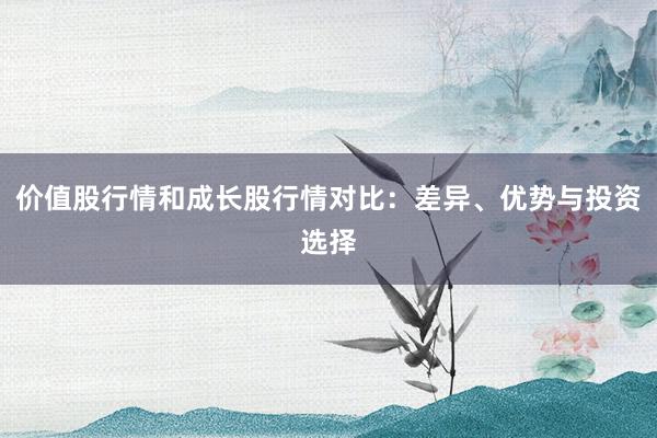 价值股行情和成长股行情对比：差异、优势与投资选择