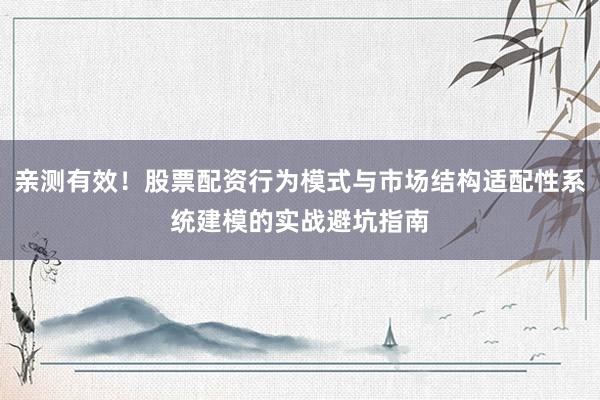 亲测有效！股票配资行为模式与市场结构适配性系统建模的实战避坑指南