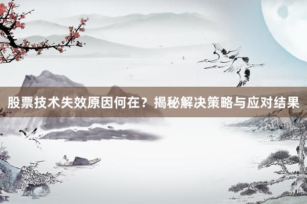 股票技术失效原因何在？揭秘解决策略与应对结果