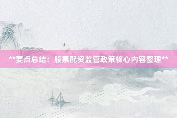 **要点总结：股票配资监管政策核心内容整理**