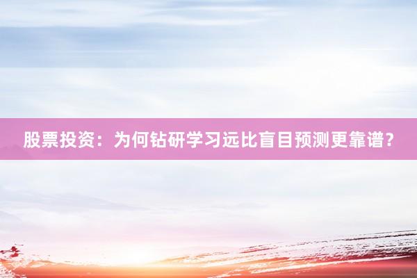 股票投资：为何钻研学习远比盲目预测更靠谱？