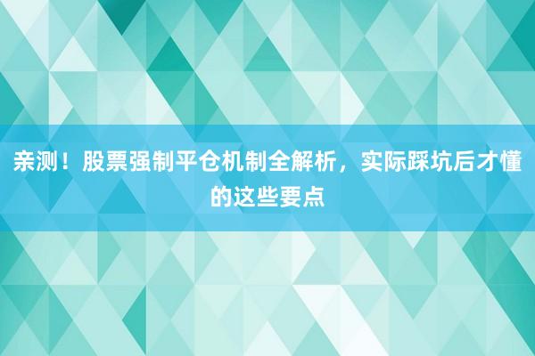 亲测！股票强制平仓机制全解析，实际踩坑后才懂的这些要点