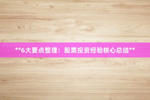 **6大要点整理：股票投资经验核心总结**