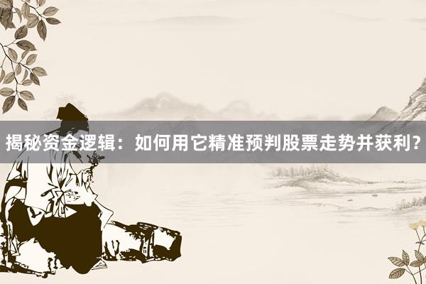 揭秘资金逻辑：如何用它精准预判股票走势并获利？