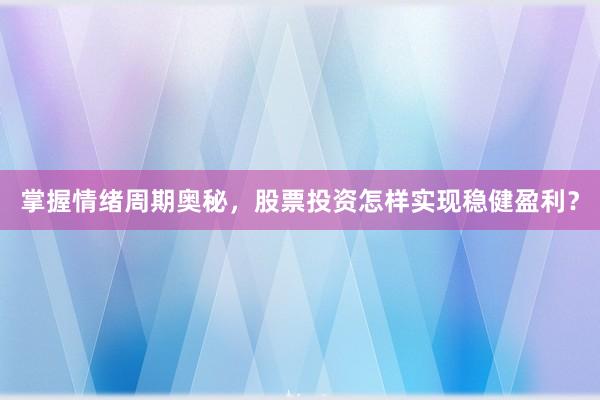 掌握情绪周期奥秘，股票投资怎样实现稳健盈利？