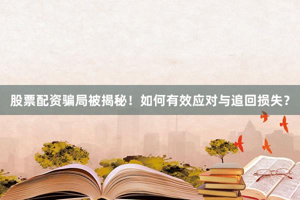股票配资骗局被揭秘！如何有效应对与追回损失？