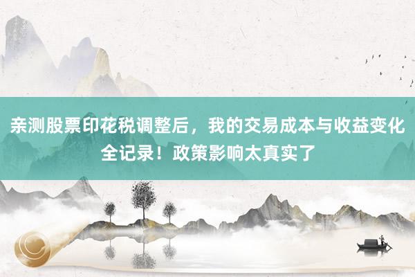 亲测股票印花税调整后，我的交易成本与收益变化全记录！政策影响太真实了