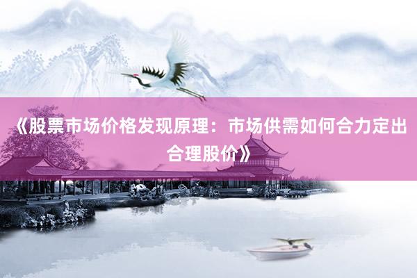 《股票市场价格发现原理：市场供需如何合力定出合理股价》