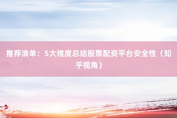 推荐清单：5大维度总结股票配资平台安全性（知乎视角）