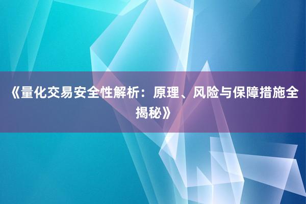 《量化交易安全性解析：原理、风险与保障措施全揭秘》