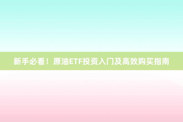 新手必看！原油ETF投资入门及高效购买指南