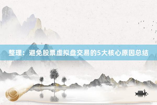 整理：避免股票虚拟盘交易的5大核心原因总结