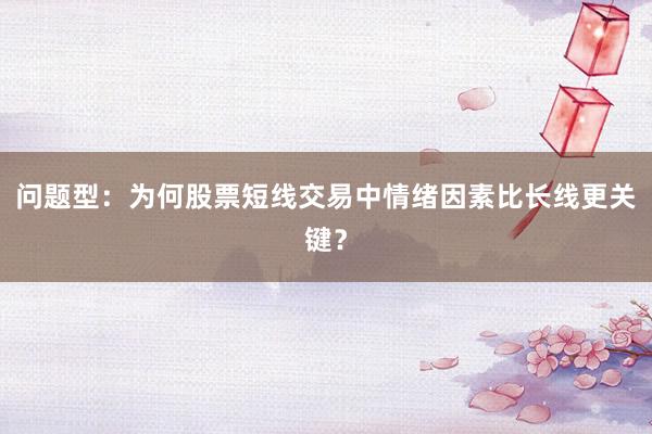 问题型：为何股票短线交易中情绪因素比长线更关键？
