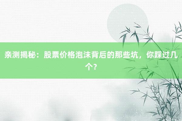 亲测揭秘：股票价格泡沫背后的那些坑，你踩过几个？