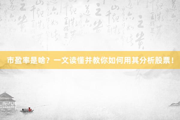 市盈率是啥？一文读懂并教你如何用其分析股票！