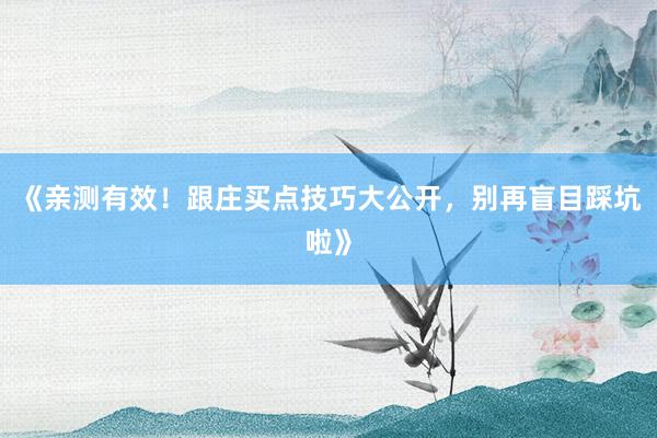《亲测有效！跟庄买点技巧大公开，别再盲目踩坑啦》