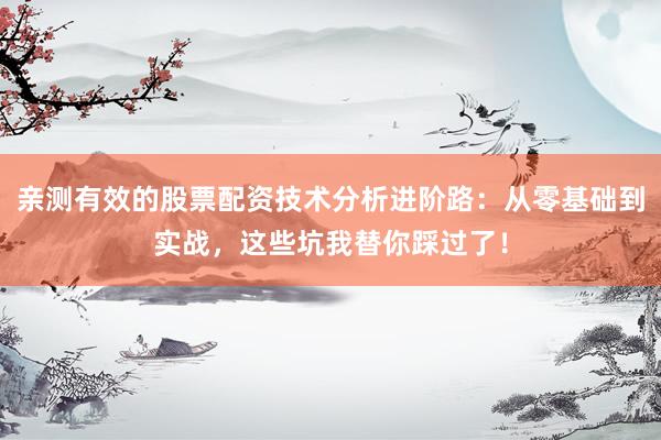 亲测有效的股票配资技术分析进阶路：从零基础到实战，这些坑我替你踩过了！