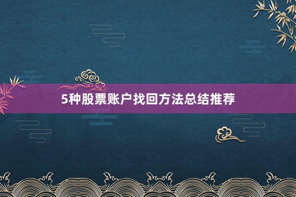 5种股票账户找回方法总结推荐