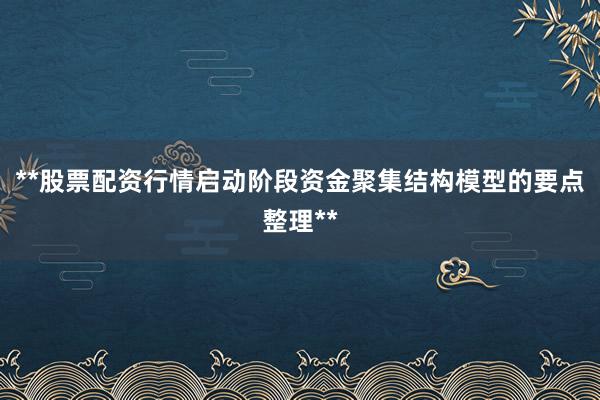 **股票配资行情启动阶段资金聚集结构模型的要点整理**