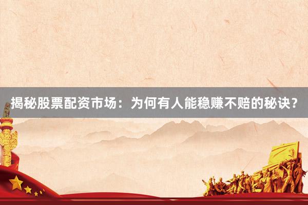 揭秘股票配资市场：为何有人能稳赚不赔的秘诀？