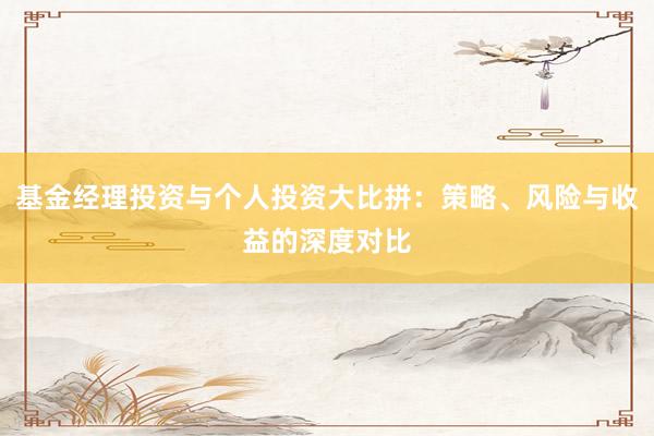 基金经理投资与个人投资大比拼：策略、风险与收益的深度对比