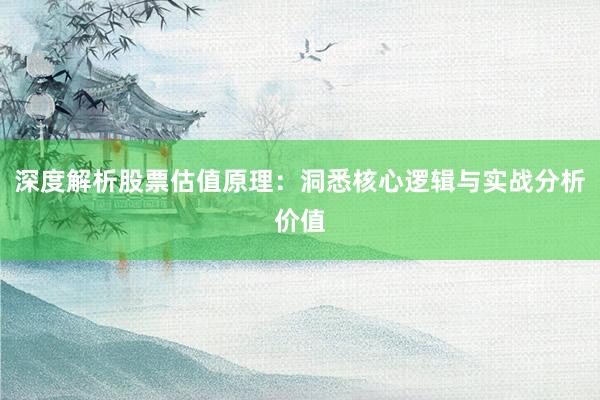 深度解析股票估值原理：洞悉核心逻辑与实战分析价值