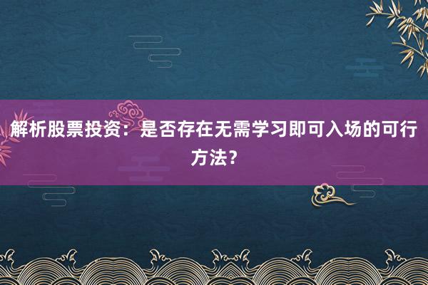解析股票投资：是否存在无需学习即可入场的可行方法？