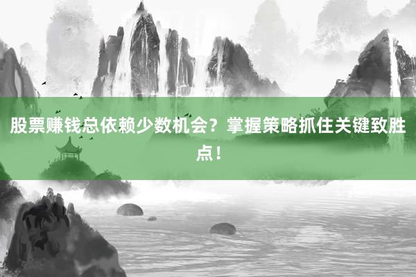 股票赚钱总依赖少数机会？掌握策略抓住关键致胜点！