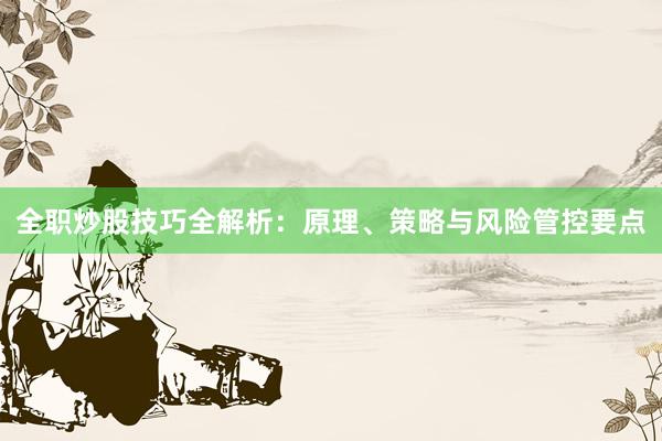 全职炒股技巧全解析：原理、策略与风险管控要点