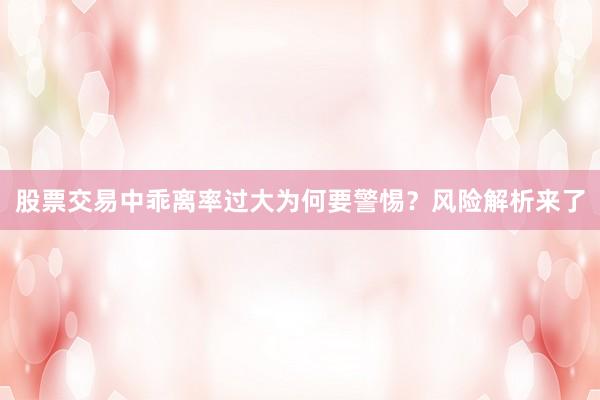 股票交易中乖离率过大为何要警惕？风险解析来了
