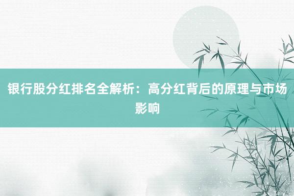 银行股分红排名全解析：高分红背后的原理与市场影响