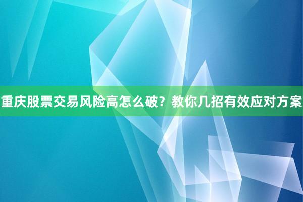 重庆股票交易风险高怎么破？教你几招有效应对方案