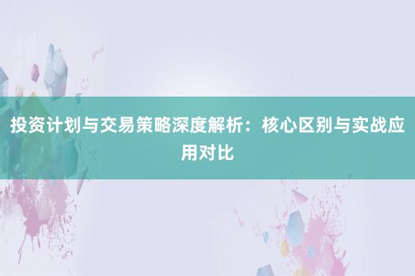 投资计划与交易策略深度解析：核心区别与实战应用对比