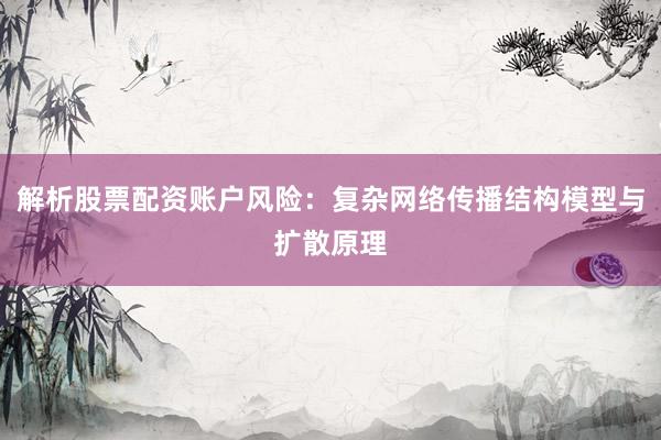 解析股票配资账户风险：复杂网络传播结构模型与扩散原理