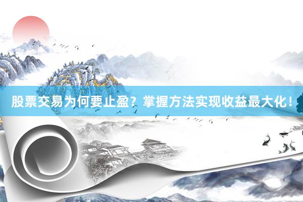 股票交易为何要止盈？掌握方法实现收益最大化！