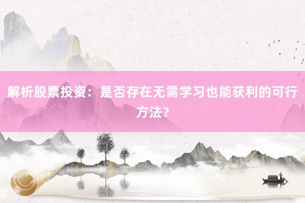 解析股票投资：是否存在无需学习也能获利的可行方法？