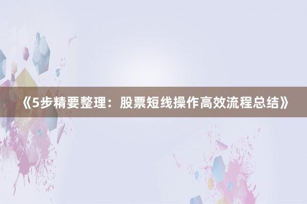 《5步精要整理：股票短线操作高效流程总结》