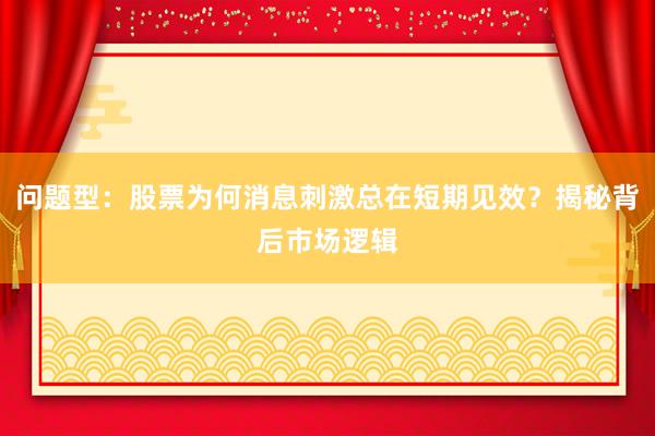 问题型：股票为何消息刺激总在短期见效？揭秘背后市场逻辑