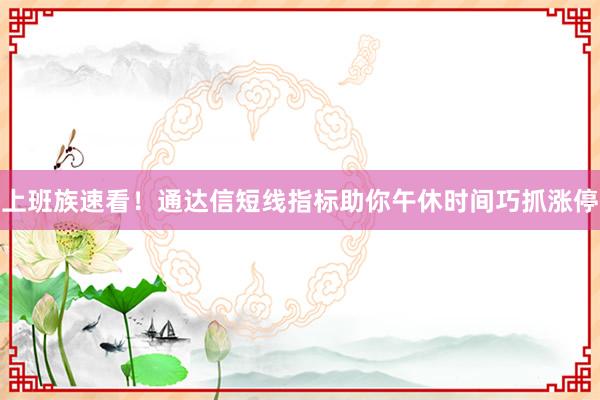 上班族速看！通达信短线指标助你午休时间巧抓涨停