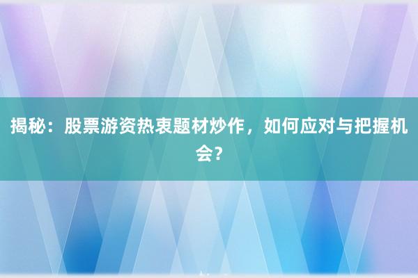 揭秘：股票游资热衷题材炒作，如何应对与把握机会？
