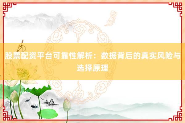 股票配资平台可靠性解析：数据背后的真实风险与选择原理