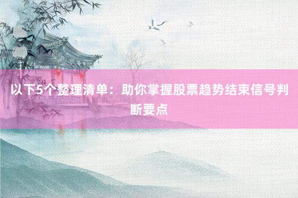 以下5个整理清单：助你掌握股票趋势结束信号判断要点