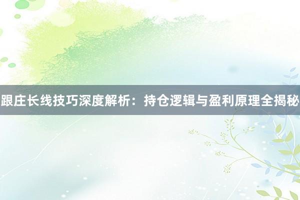 跟庄长线技巧深度解析:持仓逻辑与盈利原理全揭秘