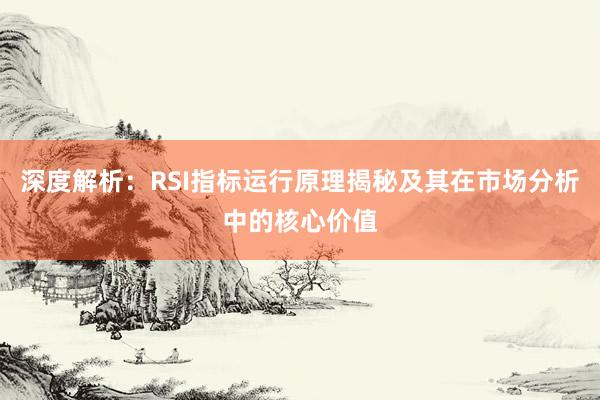 深度解析：RSI指标运行原理揭秘及其在市场分析中的核心价值
