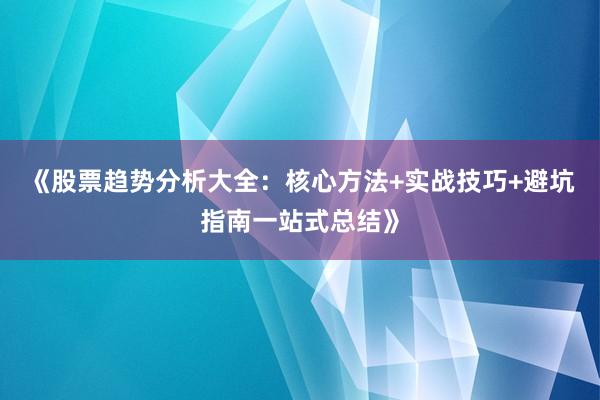 《股票趋势分析大全：核心方法+实战技巧+避坑指南一站式总结》