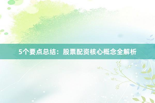 5个要点总结：股票配资核心概念全解析