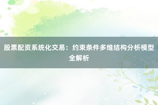 股票配资系统化交易：约束条件多维结构分析模型全解析