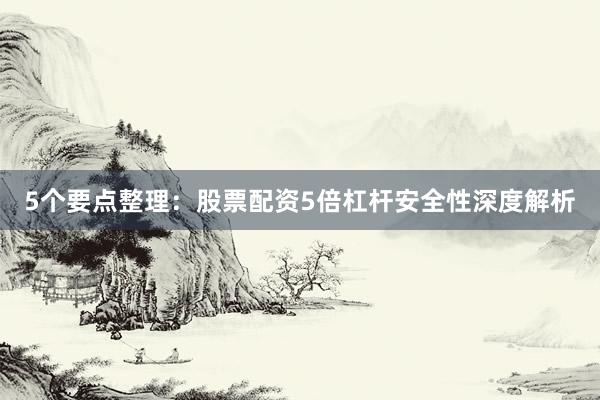 5个要点整理：股票配资5倍杠杆安全性深度解析