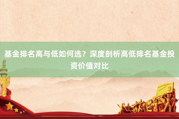 基金排名高与低如何选？深度剖析高低排名基金投资价值对比
