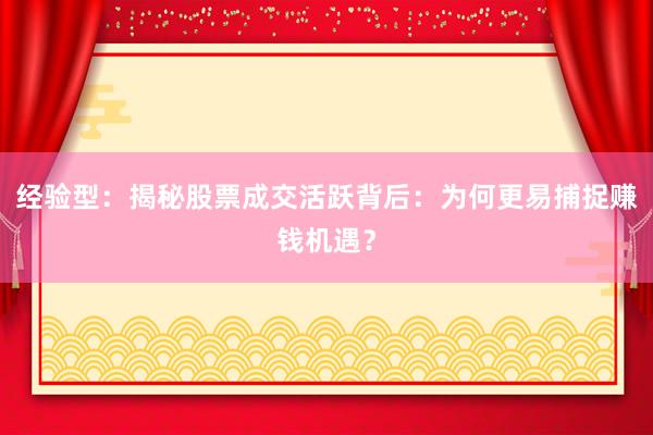经验型：揭秘股票成交活跃背后：为何更易捕捉赚钱机遇？